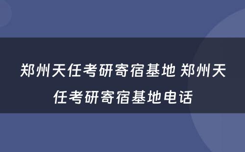 郑州天任考研寄宿基地 郑州天任考研寄宿基地电话