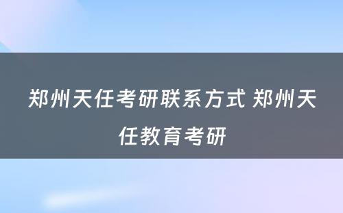 郑州天任考研联系方式 郑州天任教育考研