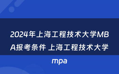 2024年上海工程技术大学MBA报考条件 上海工程技术大学mpa