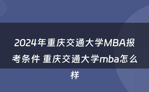 2024年重庆交通大学MBA报考条件 重庆交通大学mba怎么样