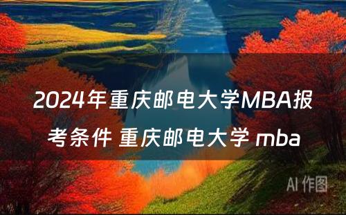 2024年重庆邮电大学MBA报考条件 重庆邮电大学 mba