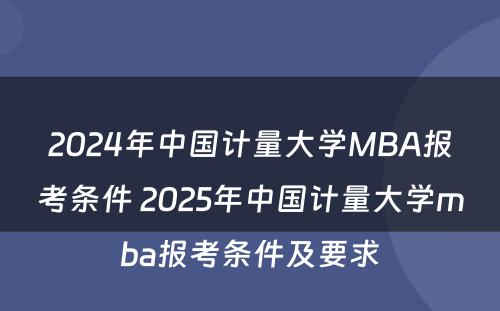 2024年中国计量大学MBA报考条件 2025年中国计量大学mba报考条件及要求