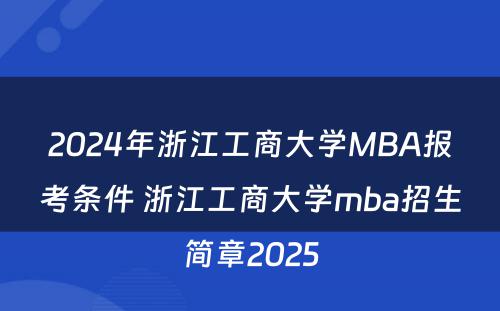 2024年浙江工商大学MBA报考条件 浙江工商大学mba招生简章2025