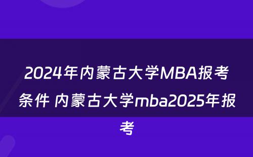 2024年内蒙古大学MBA报考条件 内蒙古大学mba2025年报考