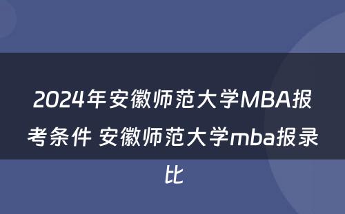 2024年安徽师范大学MBA报考条件 安徽师范大学mba报录比