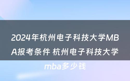 2024年杭州电子科技大学MBA报考条件 杭州电子科技大学mba多少钱
