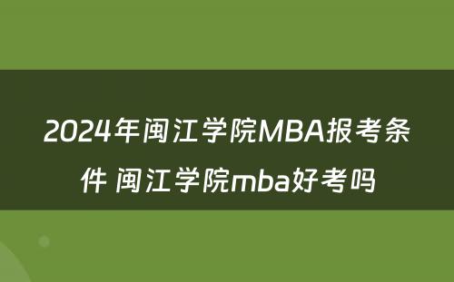 2024年闽江学院MBA报考条件 闽江学院mba好考吗