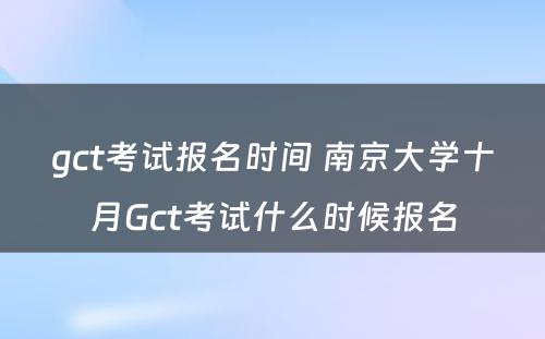 gct考试报名时间 南京大学十月Gct考试什么时候报名