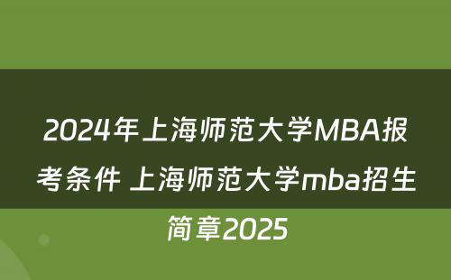 2024年上海师范大学MBA报考条件 上海师范大学mba招生简章2025