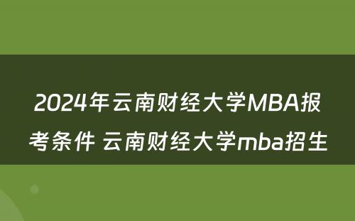 2024年云南财经大学MBA报考条件 云南财经大学mba招生