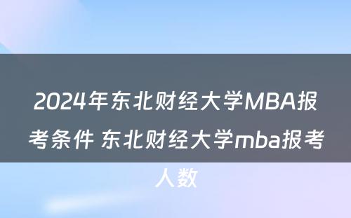 2024年东北财经大学MBA报考条件 东北财经大学mba报考人数
