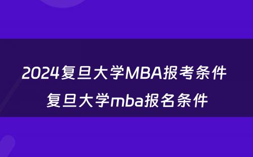 2024复旦大学MBA报考条件 复旦大学mba报名条件