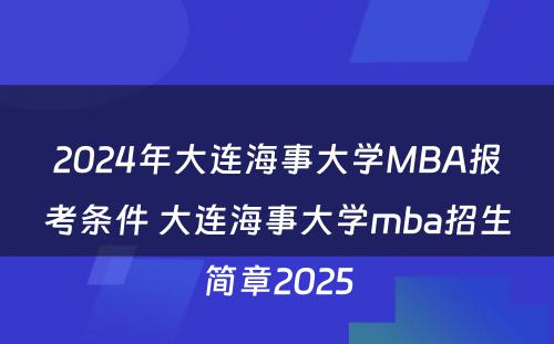2024年大连海事大学MBA报考条件 大连海事大学mba招生简章2025