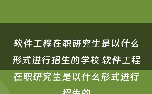 软件工程在职研究生是以什么形式进行招生的学校 软件工程在职研究生是以什么形式进行招生的