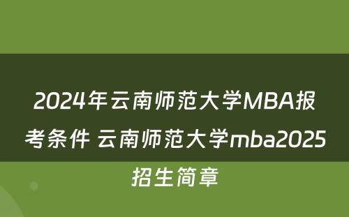 2024年云南师范大学MBA报考条件 云南师范大学mba2025招生简章