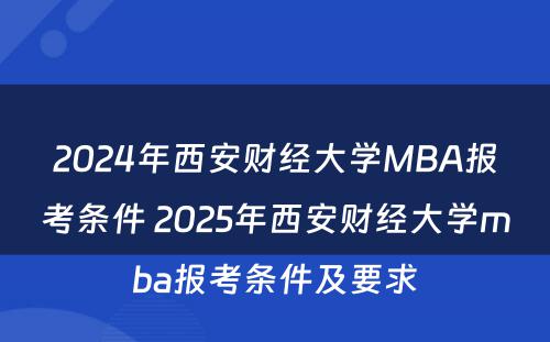 2024年西安财经大学MBA报考条件 2025年西安财经大学mba报考条件及要求