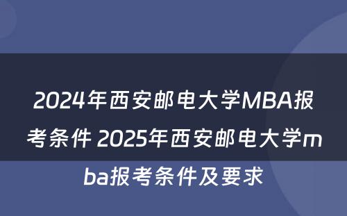 2024年西安邮电大学MBA报考条件 2025年西安邮电大学mba报考条件及要求