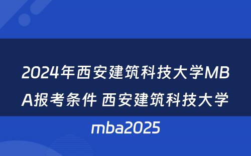 2024年西安建筑科技大学MBA报考条件 西安建筑科技大学mba2025