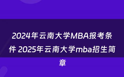2024年云南大学MBA报考条件 2025年云南大学mba招生简章