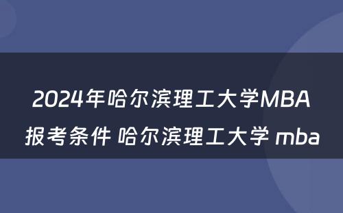 2024年哈尔滨理工大学MBA报考条件 哈尔滨理工大学 mba