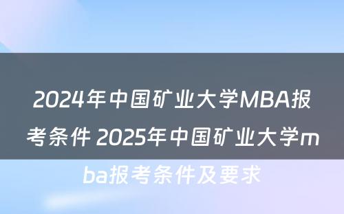 2024年中国矿业大学MBA报考条件 2025年中国矿业大学mba报考条件及要求
