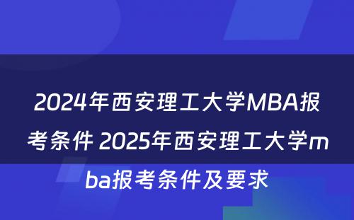 2024年西安理工大学MBA报考条件 2025年西安理工大学mba报考条件及要求