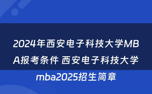 2024年西安电子科技大学MBA报考条件 西安电子科技大学mba2025招生简章