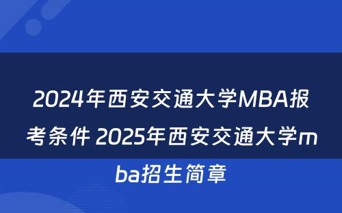 2024年西安交通大学MBA报考条件 2025年西安交通大学mba招生简章