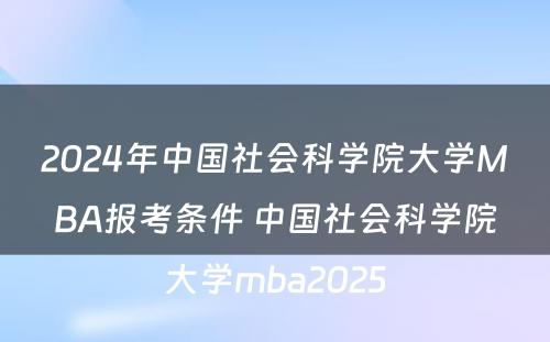 2024年中国社会科学院大学MBA报考条件 中国社会科学院大学mba2025