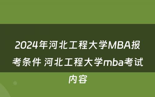 2024年河北工程大学MBA报考条件 河北工程大学mba考试内容
