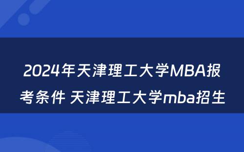 2024年天津理工大学MBA报考条件 天津理工大学mba招生