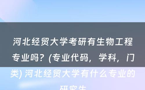 河北经贸大学考研有生物工程专业吗？(专业代码，学科，门类) 河北经贸大学有什么专业的研究生