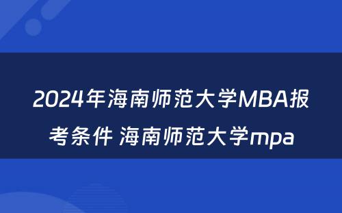 2024年海南师范大学MBA报考条件 海南师范大学mpa
