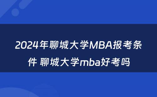 2024年聊城大学MBA报考条件 聊城大学mba好考吗