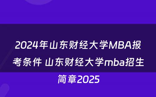 2024年山东财经大学MBA报考条件 山东财经大学mba招生简章2025