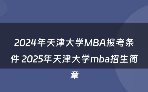 2024年天津大学MBA报考条件 2025年天津大学mba招生简章