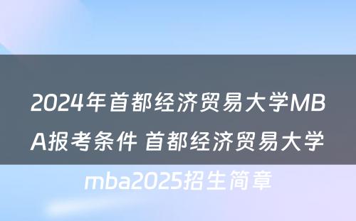 2024年首都经济贸易大学MBA报考条件 首都经济贸易大学mba2025招生简章