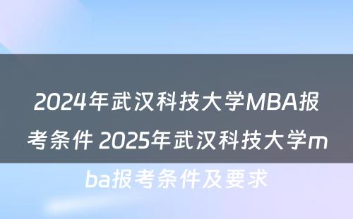 2024年武汉科技大学MBA报考条件 2025年武汉科技大学mba报考条件及要求