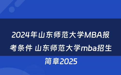 2024年山东师范大学MBA报考条件 山东师范大学mba招生简章2025