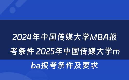 2024年中国传媒大学MBA报考条件 2025年中国传媒大学mba报考条件及要求