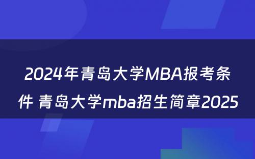 2024年青岛大学MBA报考条件 青岛大学mba招生简章2025