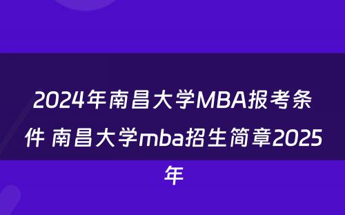 2024年南昌大学MBA报考条件 南昌大学mba招生简章2025年