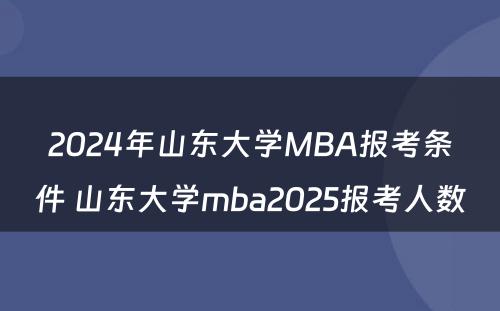 2024年山东大学MBA报考条件 山东大学mba2025报考人数