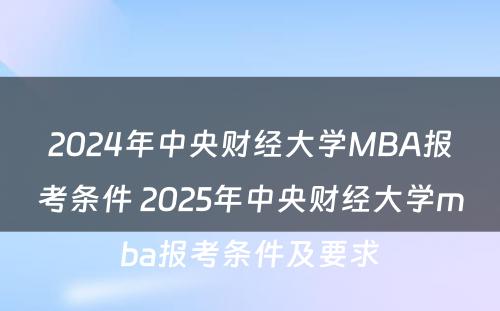 2024年中央财经大学MBA报考条件 2025年中央财经大学mba报考条件及要求