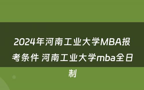 2024年河南工业大学MBA报考条件 河南工业大学mba全日制