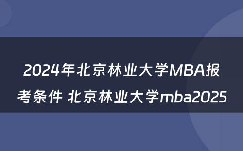 2024年北京林业大学MBA报考条件 北京林业大学mba2025