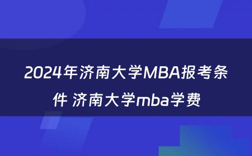 2024年济南大学MBA报考条件 济南大学mba学费