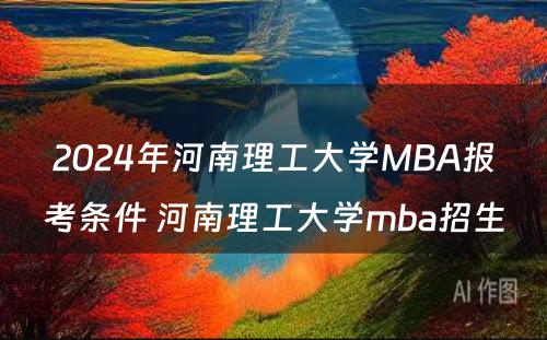 2024年河南理工大学MBA报考条件 河南理工大学mba招生