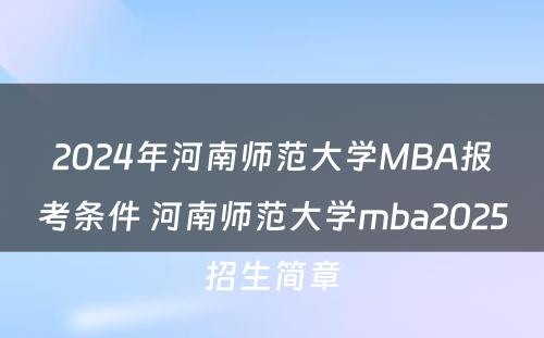 2024年河南师范大学MBA报考条件 河南师范大学mba2025招生简章