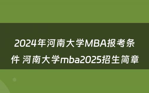2024年河南大学MBA报考条件 河南大学mba2025招生简章